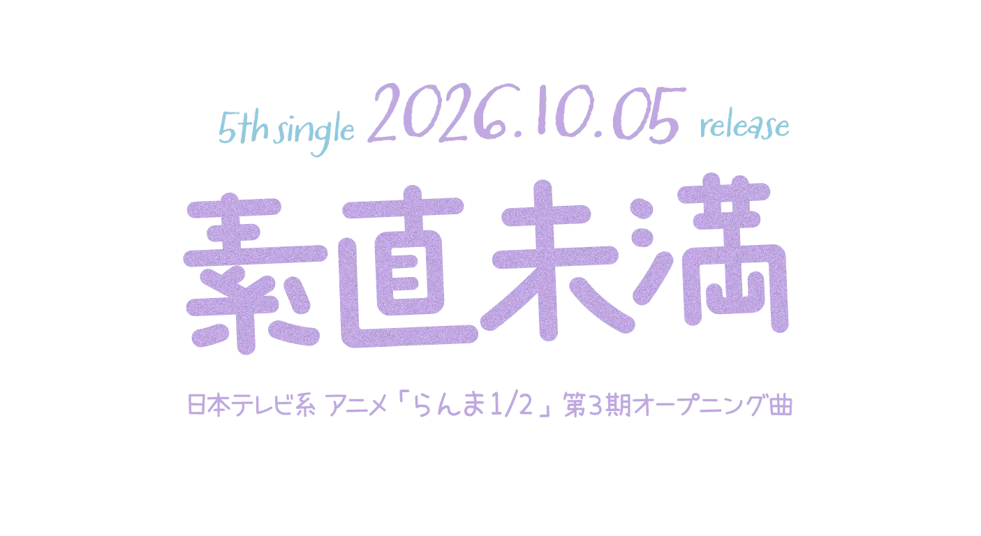 5th Single 2026.10.05 release [素直未満] 日本テレビ系TVアニメ「らんま1/2」第3期のオープニングテーマ